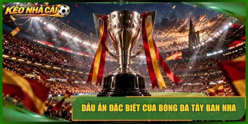 Dấu ấn đặc biệt của bóng đá tây ban nha