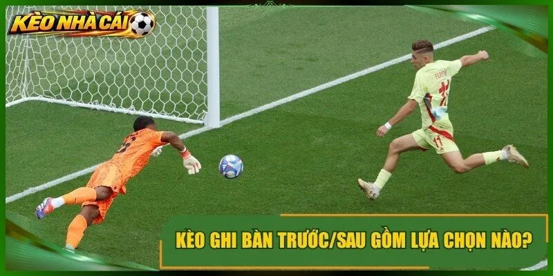 Kèo ghi bàn trước/sau gồm lựa chọn nào?