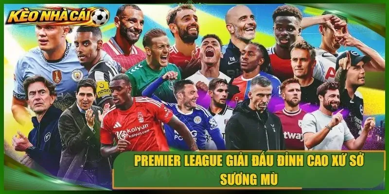 Premier league giải đấu đỉnh cao xứ sở sương mù