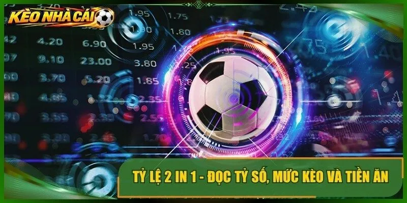 Tỷ Lệ 2 In 1 – Đọc Tỷ Số, Mức Kèo Và Tiền Ăn Cùng Lúc